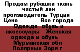 Продам рубашки,ткань чистый лен,производитель Турция › Цена ­ 1 500 - Все города Одежда, обувь и аксессуары » Женская одежда и обувь   . Мурманская обл.,Полярные Зори г.